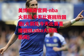 美博棋牌官网-nba火箭队今天比赛回放国语(火箭队今天比赛直播回放,nba火箭队新闻)