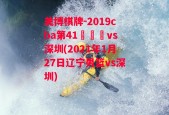 美博棋牌-2019cba第41倫遼寧vs深圳(2021年1月27日辽宁男篮vs深圳)