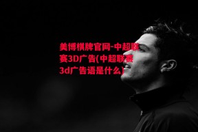 美博棋牌官网-中超联赛3D广告(中超联赛3d广告语是什么)