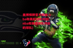 美博棋牌官方网站-nba和英超球队对应(nba和英超球队对应的球队)