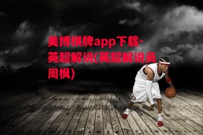 美博棋牌app下载-英超解说(英超解说员周枫)